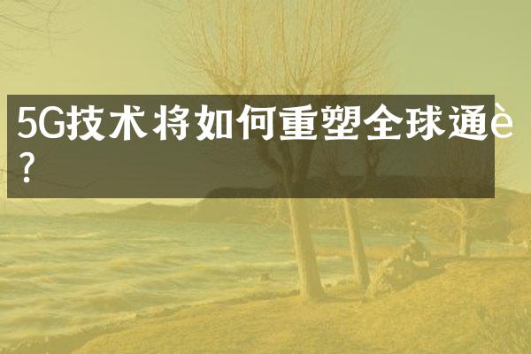 5G技术将如何重塑全球通讯？
