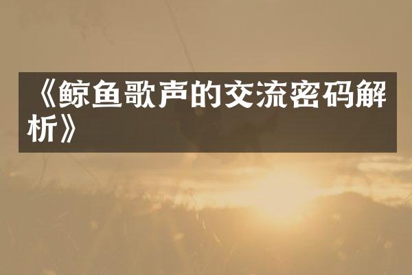 《鲸鱼歌声的交流密码解析》