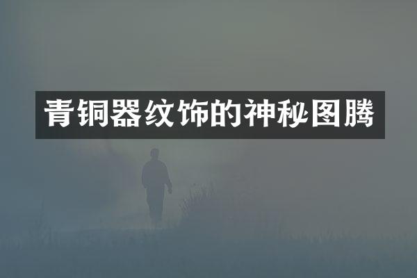 青铜器纹饰的神秘图腾
