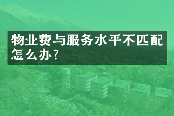 物业费与服务水平不匹配怎么办？
