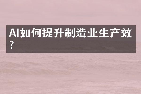 AI如何提升制造业生产效率？