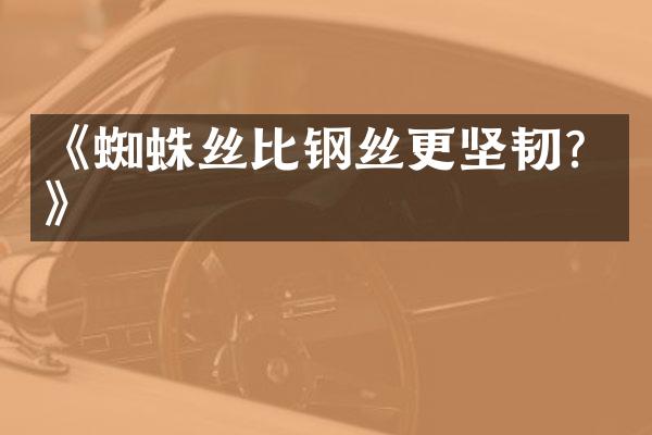 《蜘蛛丝比钢丝更坚韧？》