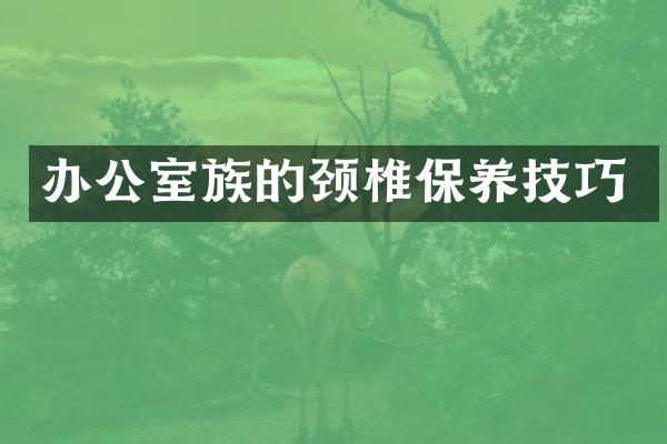 办公室族的颈椎保养技巧