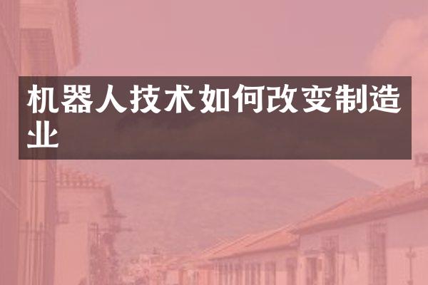 机器人技术如何改变制造业