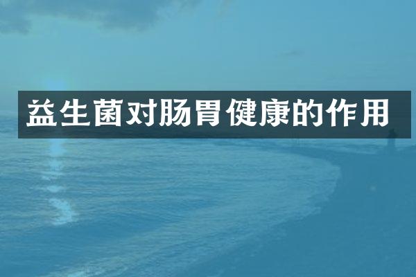 益生菌对肠胃健康的作用