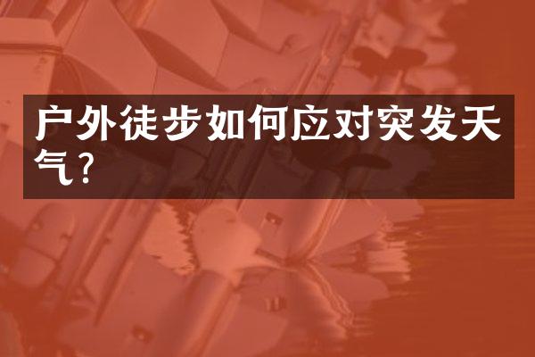 户外徒步如何应对突发天气？