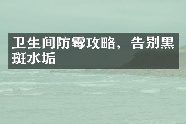 卫生间防霉攻略，告别黑斑水垢