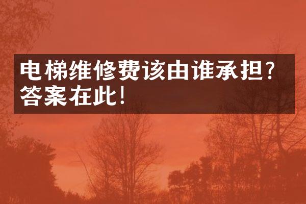 电梯维修费该由谁承担？答案在此！