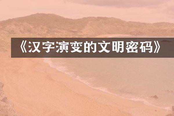 《汉字演变的文明密码》