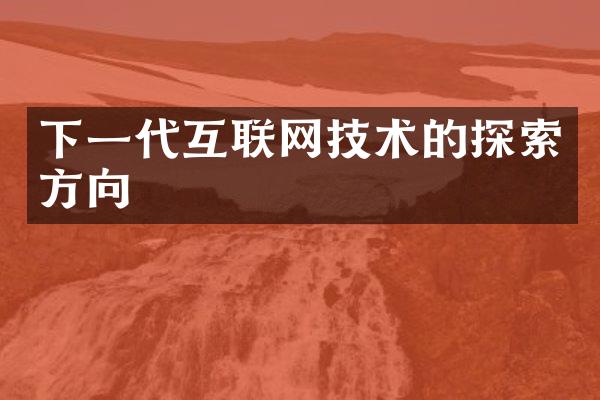 下一代互联网技术的探索方向