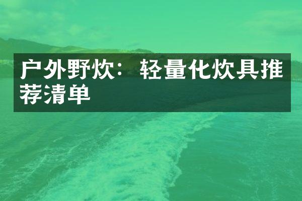 户外野炊：轻量化炊具推荐清单