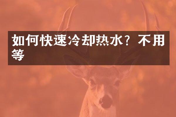 如何快速冷却热水？不用等