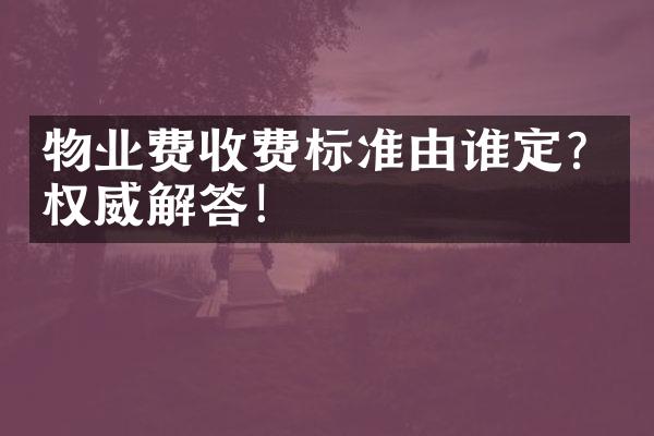 物业费收费标准由谁定？权威解答！