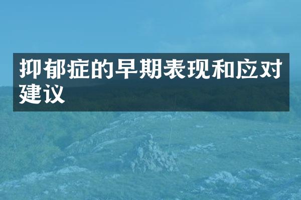 抑郁症的早期表现和应对建议