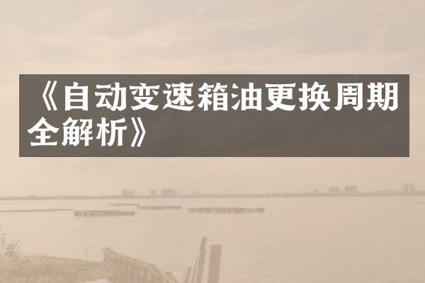 《自动变速箱油更换周期全解析》