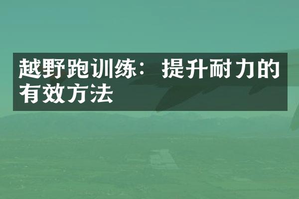 越野跑训练：提升耐力的有效方法