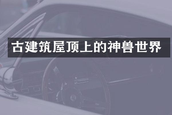 古建筑屋顶上的神界