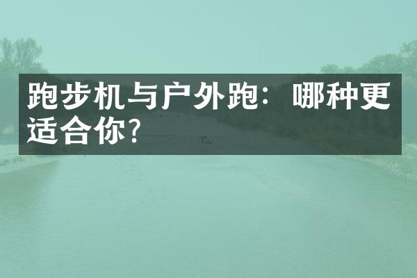 跑步机与户外跑：哪种更适合你？