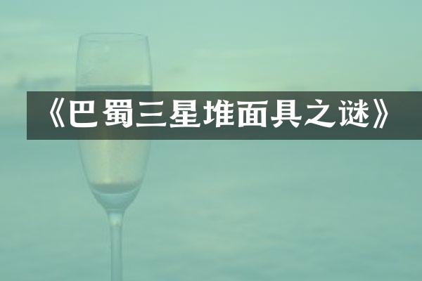 《巴蜀三星堆面具之谜》