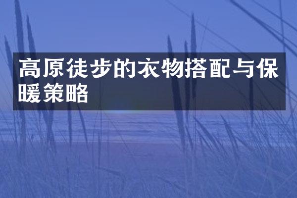 高原徒步的衣物搭配与保暖策略