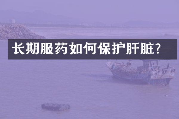 长期服药如何保护肝脏？