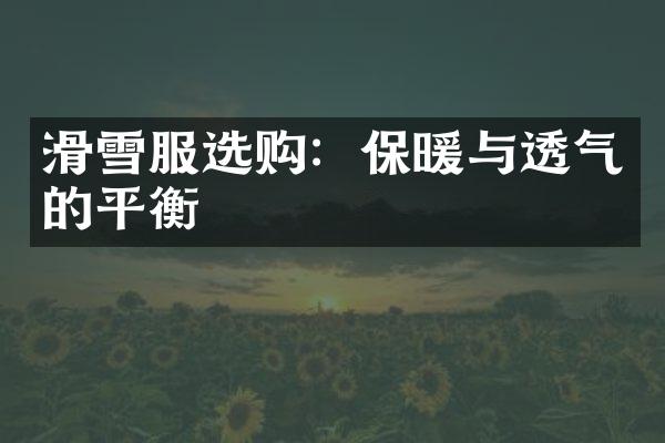 滑雪服选购：保暖与透气的平衡