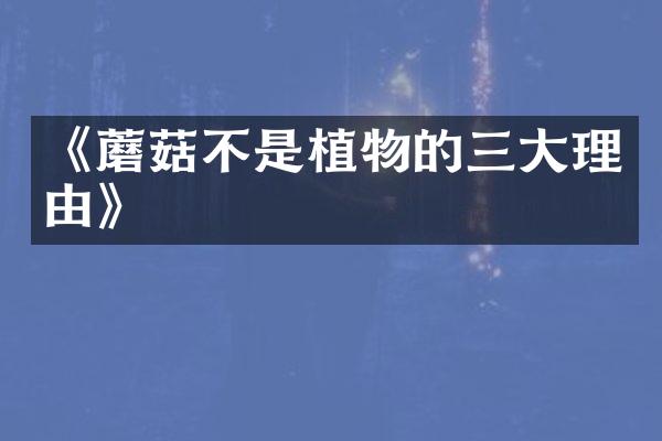 《蘑菇不是植物的三大理由》
