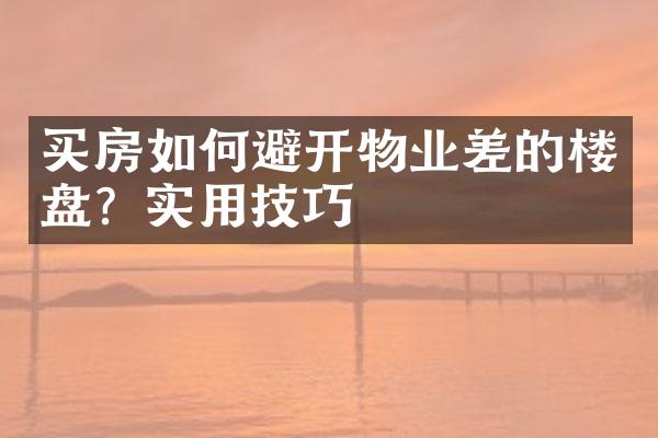 买房如何避开物业差的楼盘？实用技巧