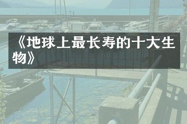 《地球上最长寿的十大生物》