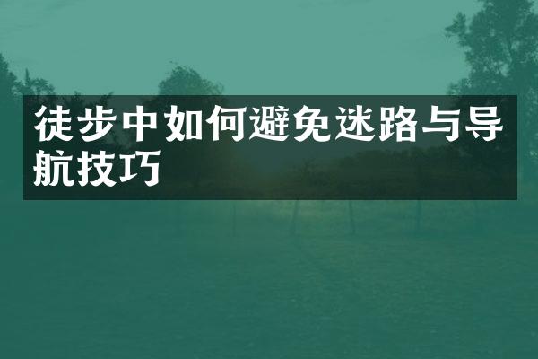 徒步中如何避免迷路与导航技巧
