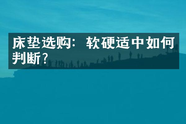 床垫选购：软硬适中如何判断？