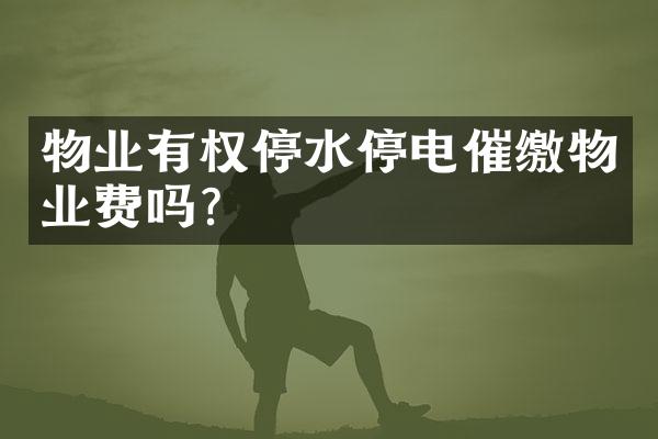 物业有权停水停电催缴物业费吗？