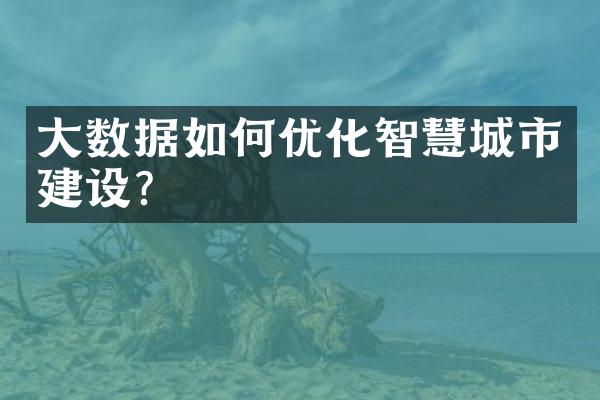 大数据如何优化智慧城市建设？