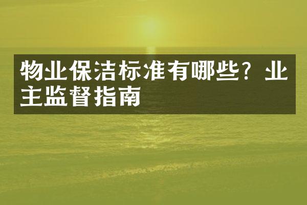 物业保洁标准有哪些？业主监督指南
