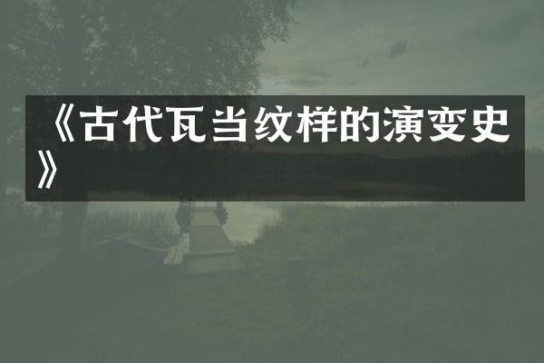 《古代瓦当纹样的演变史》