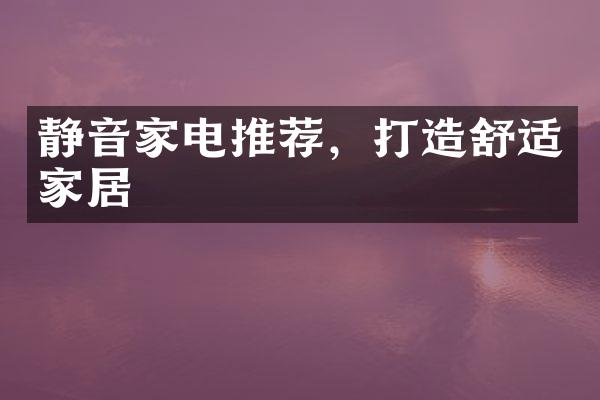 静音家电推荐，打造舒适家居