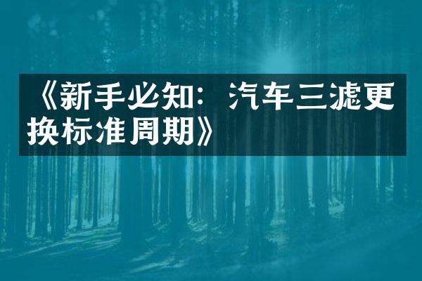 《新手必知：汽车三滤更换标准周期》