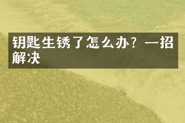 钥匙生锈了怎么办？一招解决