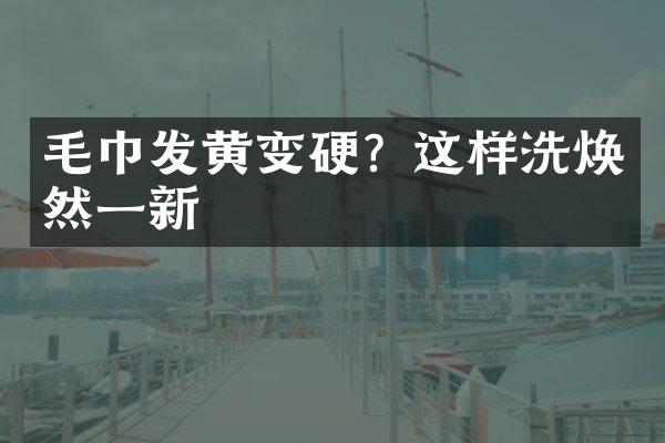 毛巾发黄变硬？这样洗焕然一新