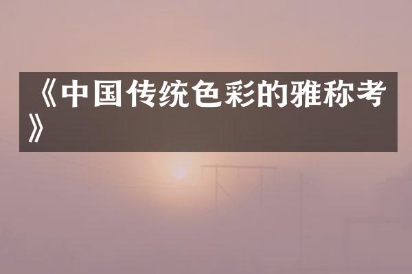 《中国传统色彩的雅称考》