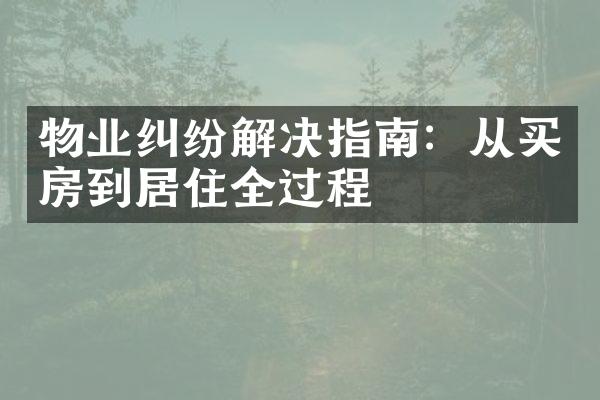 物业纠纷解决指南：从买房到居住全过程