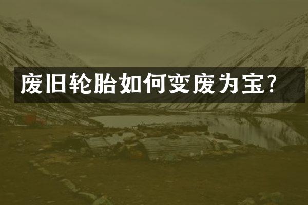 废旧轮胎如何变废为宝？