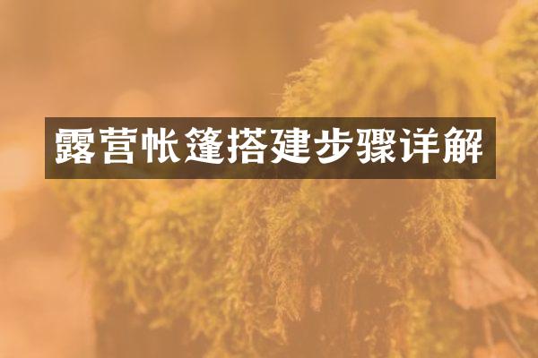 露营帐篷搭建步骤详解
