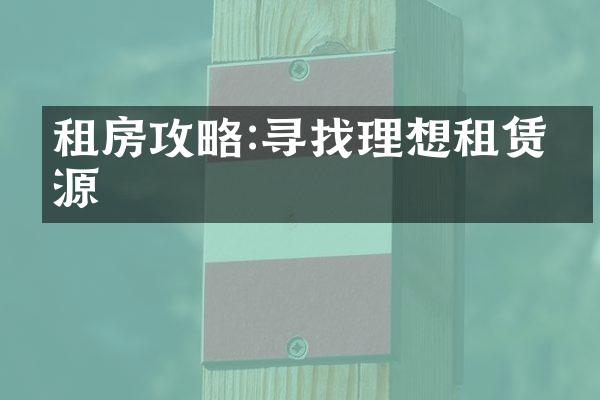 租房攻略:寻找理想租赁房源