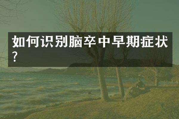 如何识别脑卒中早期症状？