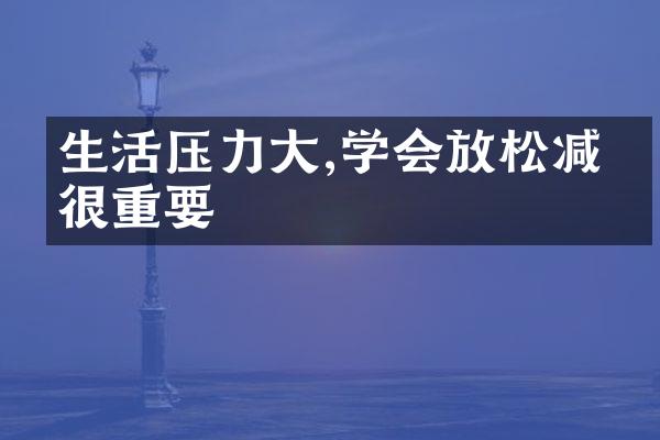 生活压力大,学会放松减压很重要