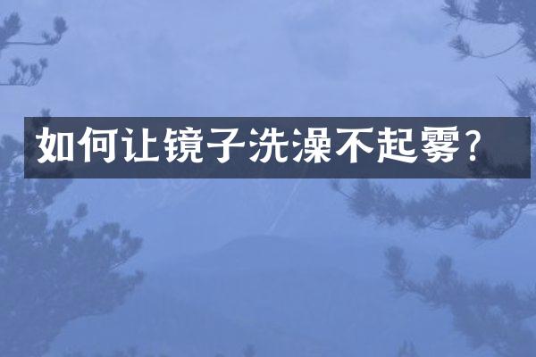 如何让镜子洗澡不起雾？