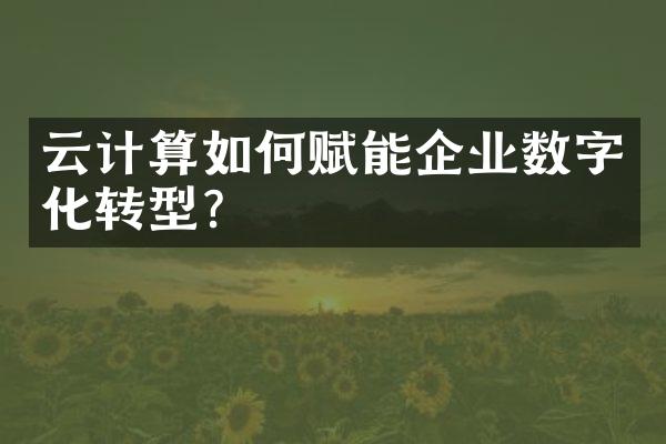 云计算如何赋能企业数字化转型？