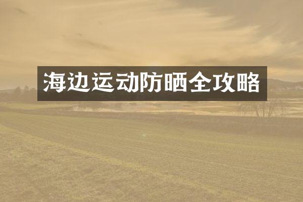 海边运动防晒全攻略