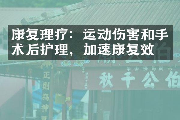 康复理疗：运动伤害和手术后护理，加速康复效果